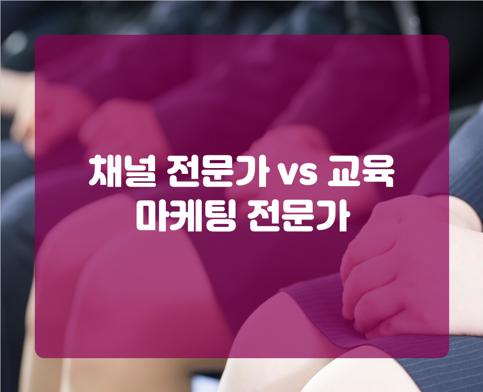 채널 전문가 vs 교육 마케팅 전문가