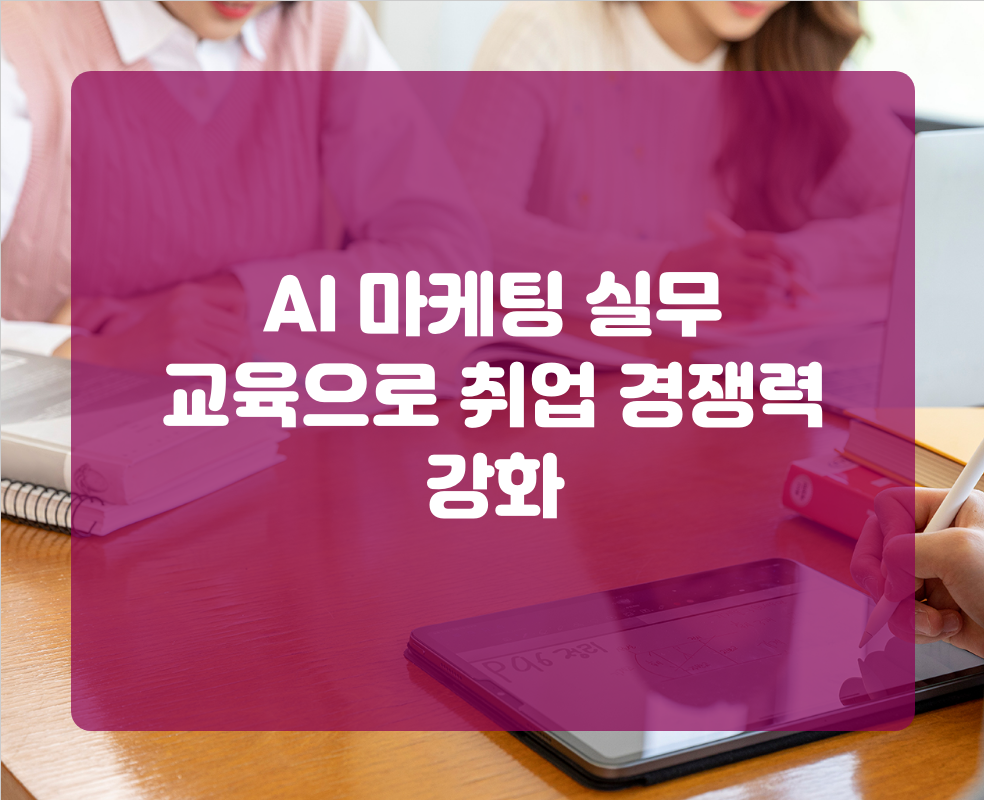 AI 마케팅 실무 교육으로 취업 경쟁력 강화