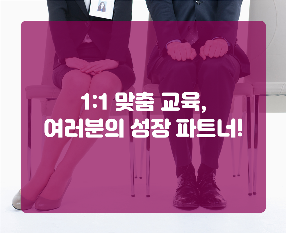 1:1 맞춤 교육, 여러분의 성장 파트너!