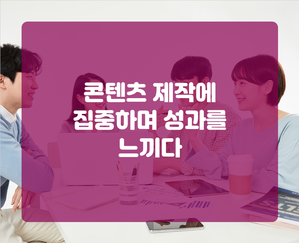 콘텐츠 제작에 집중하며 성과를 느끼다