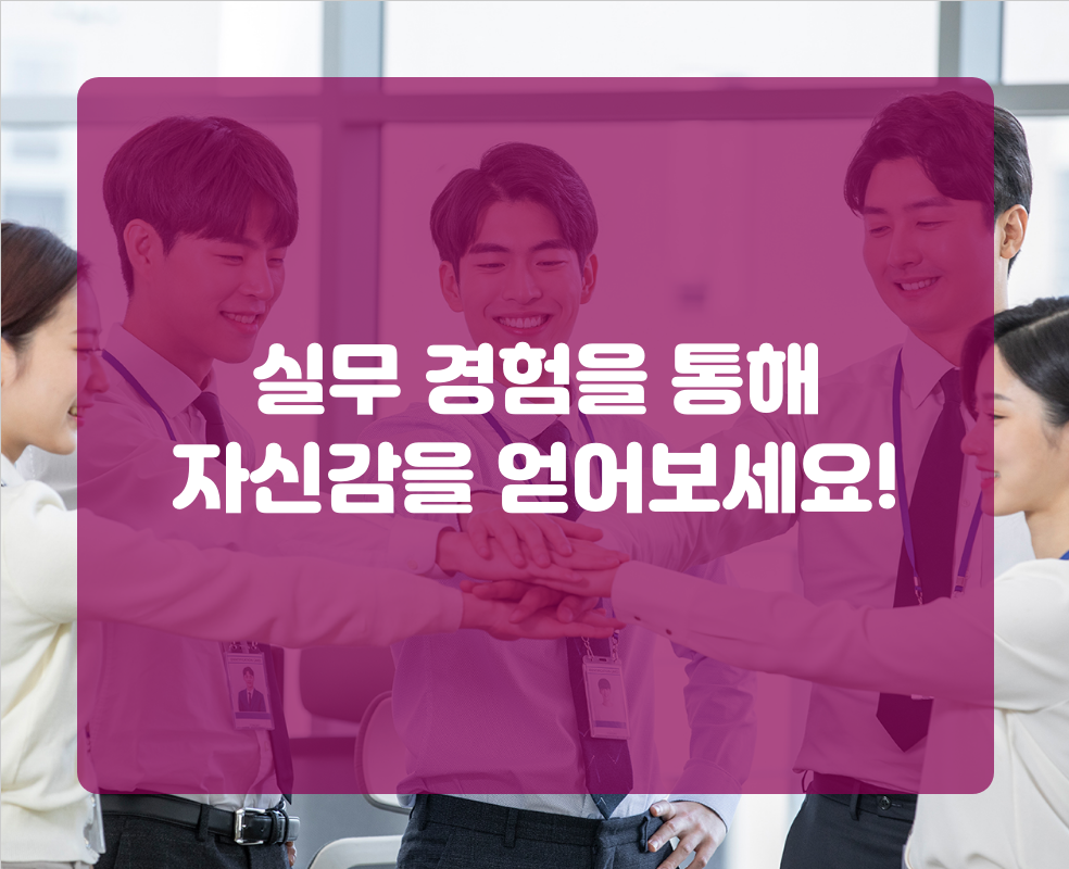 실무 경험을 통해 자신감을 얻어보세요!