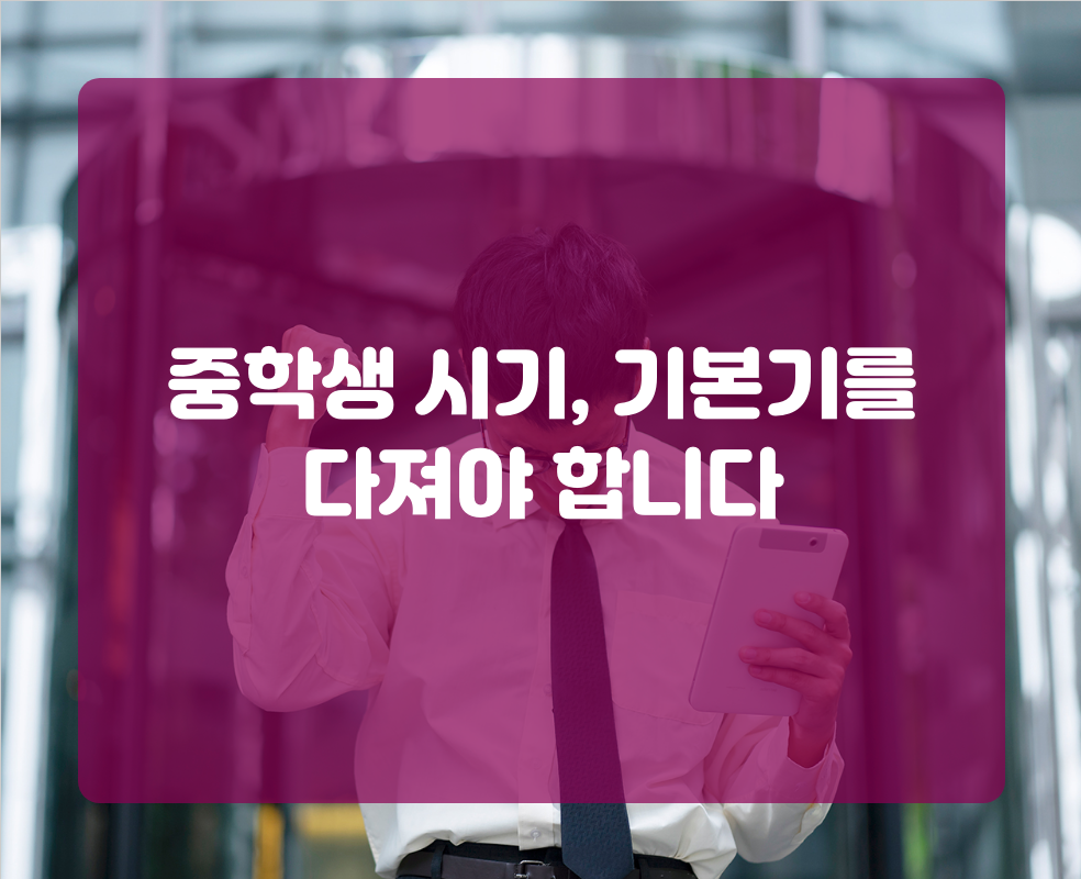 중학생 시기, 기본기를 다져야 합니다