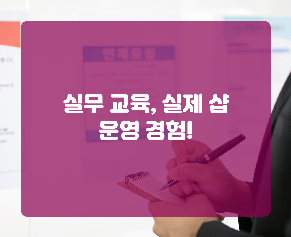 실무 교육, 실제 샵 운영 경험!
