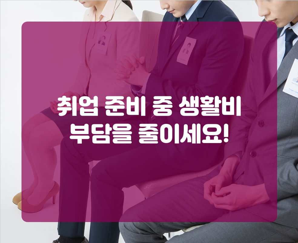 취업 준비 중 생활비 부담을 줄이세요!