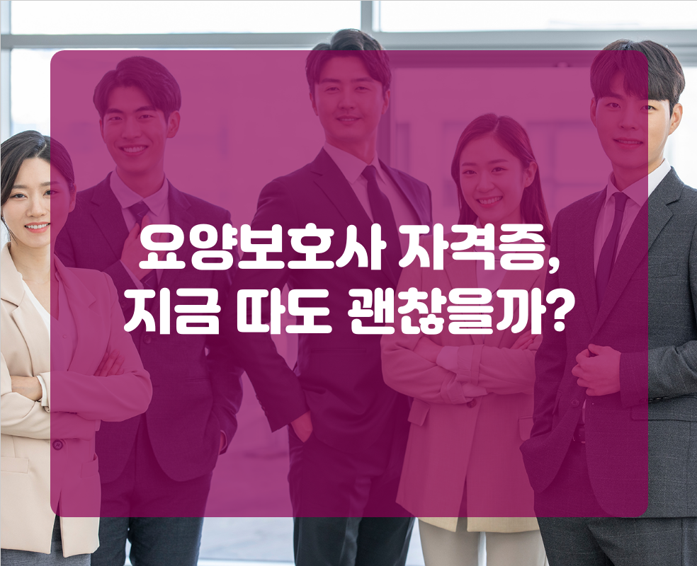 요양보호사 자격증, 지금 따도 괜찮을까?