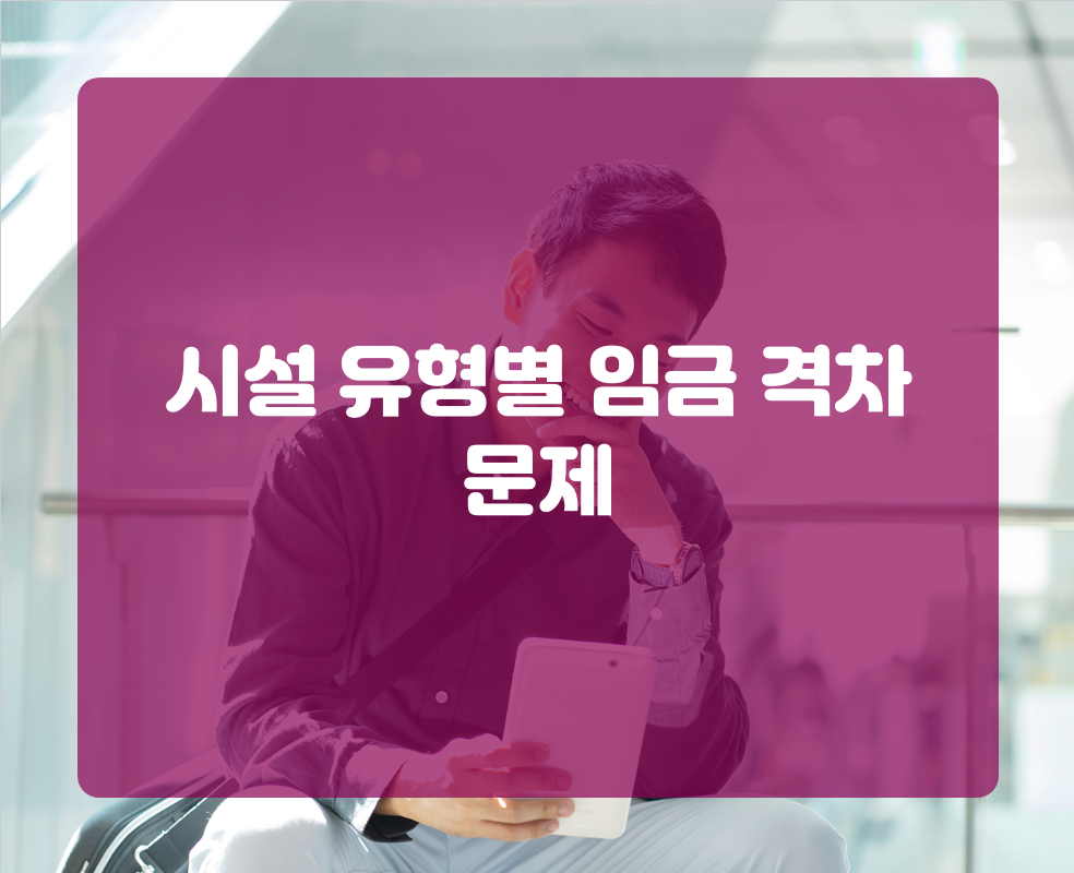 시설 유형별 임금 격차 문제