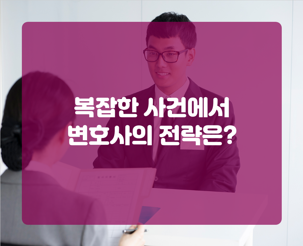 복잡한 사건에서 변호사의 전략은?