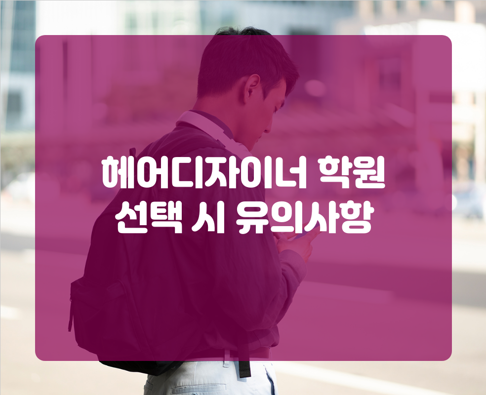 헤어디자이너 학원 선택 시 유의사항