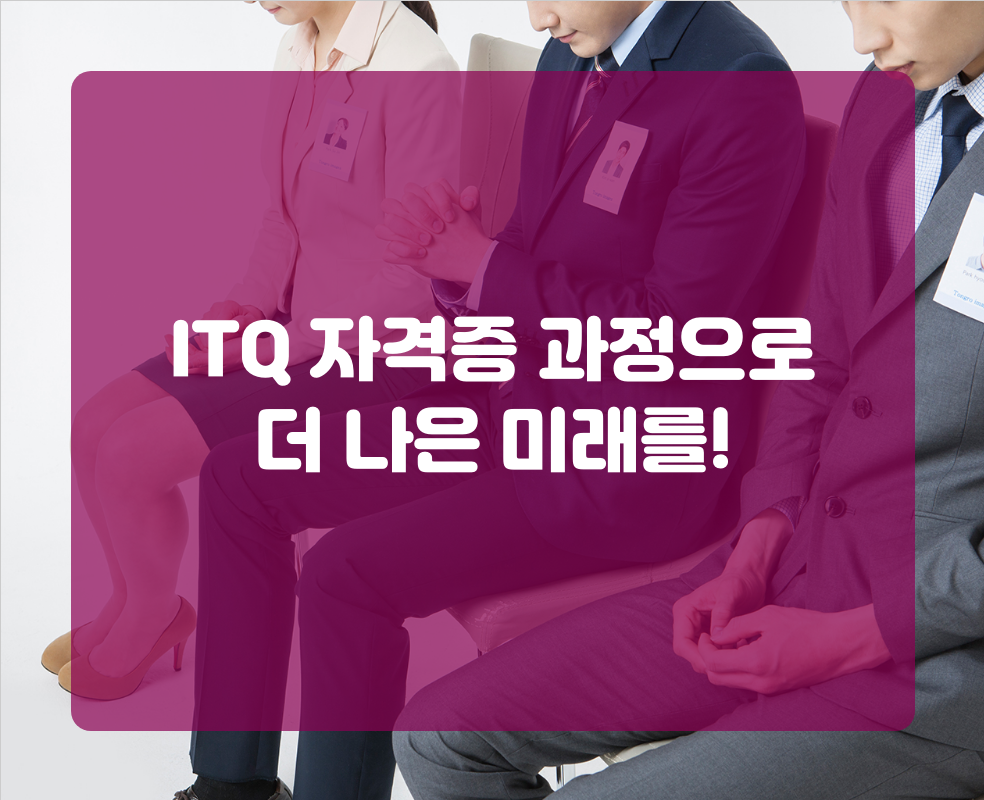 ITQ 자격증 과정으로 더 나은 미래를!