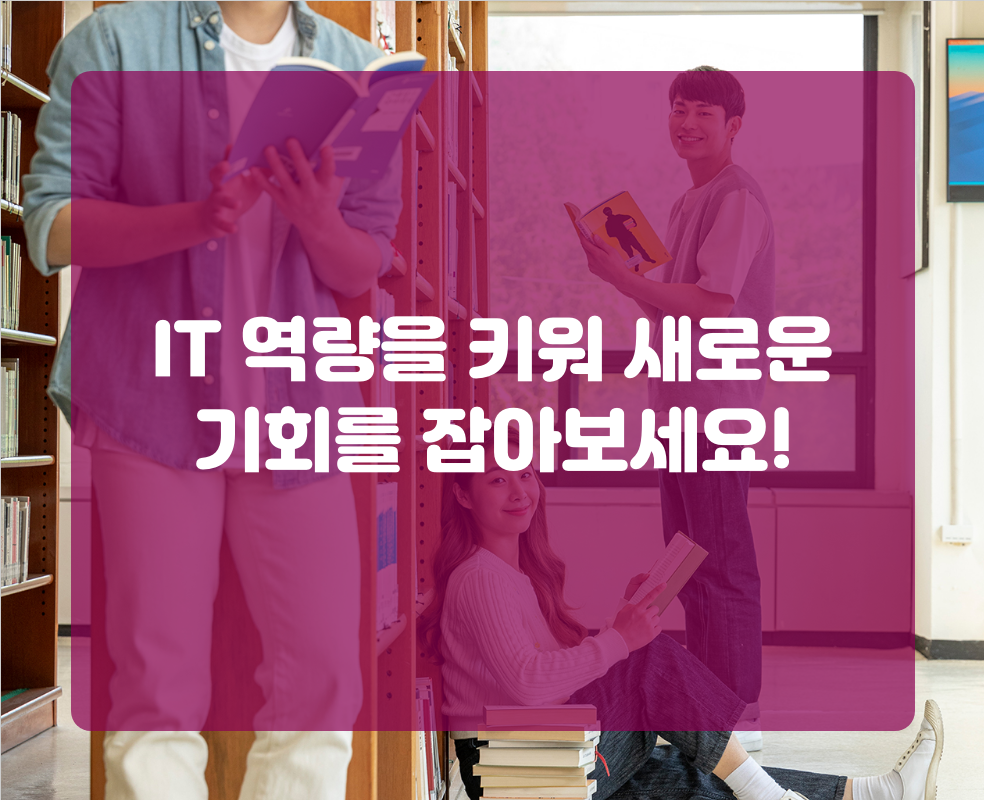 IT 역량을 키워 새로운 기회를 잡아보세요!