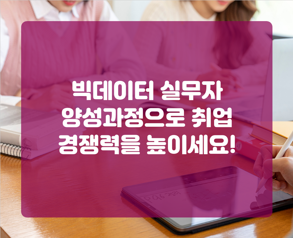 빅데이터 실무자 양성과정으로 취업 경쟁력을 높이세요!