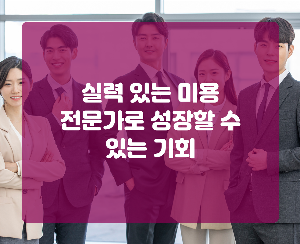 실력 있는 미용 전문가로 성장할 수 있는 기회
