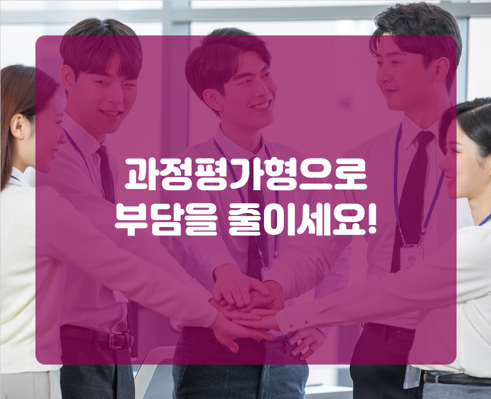 과정평가형으로 부담을 줄이세요!