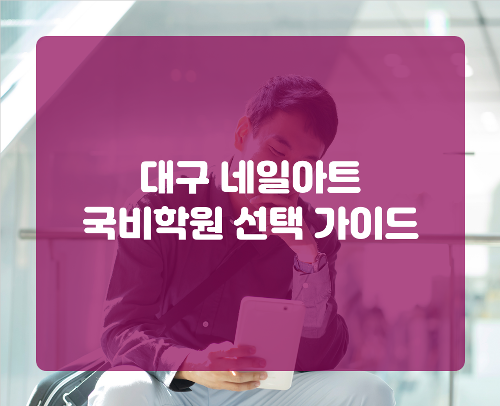 대구 네일아트 국비학원 선택 가이드