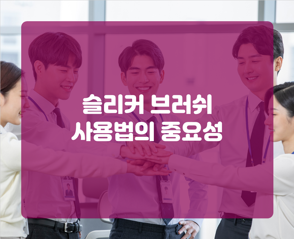 슬리커 브러쉬 사용법의 중요성