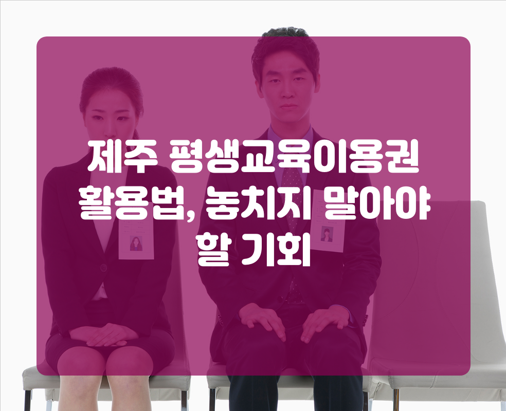 제주 평생교육이용권 활용법, 놓치지 말아야 할 기회