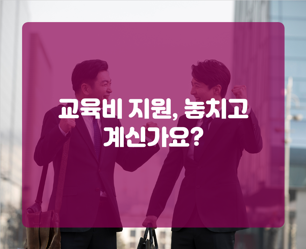 교육비 지원, 놓치고 계신가요?