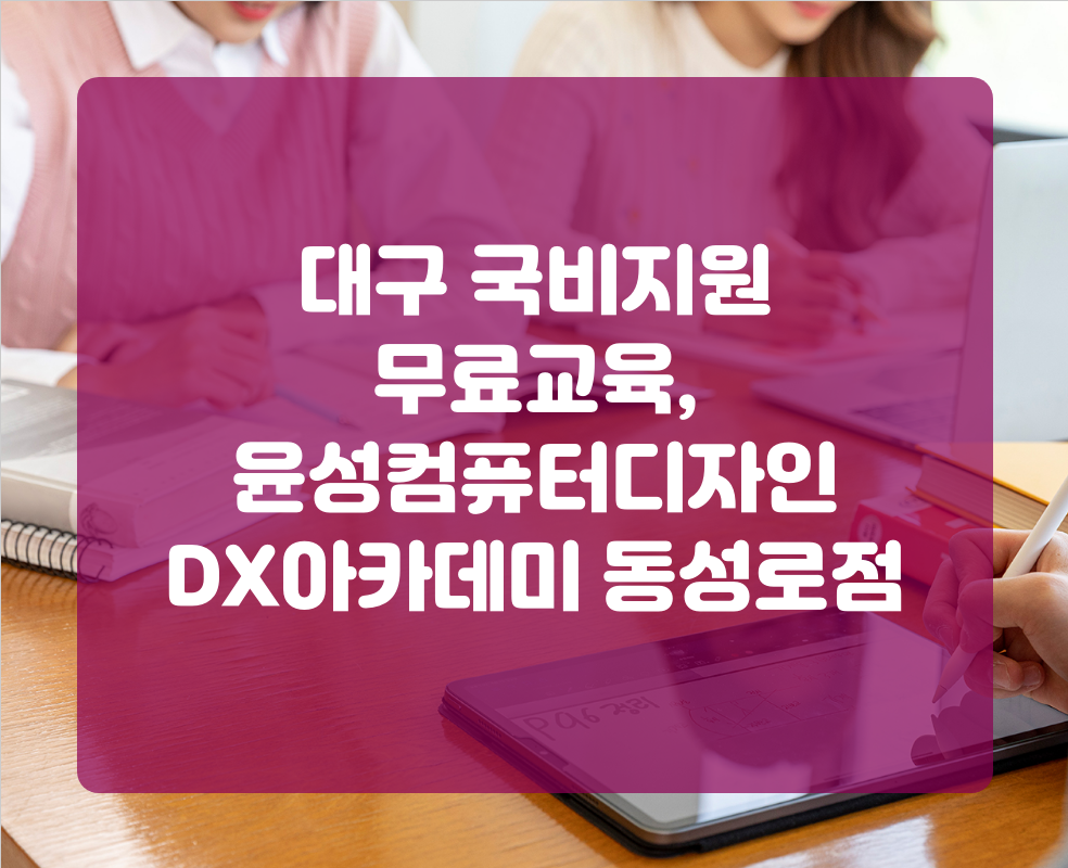 대구 국비지원 무료교육, 윤성컴퓨터디자인 DX아카데미 동성로점