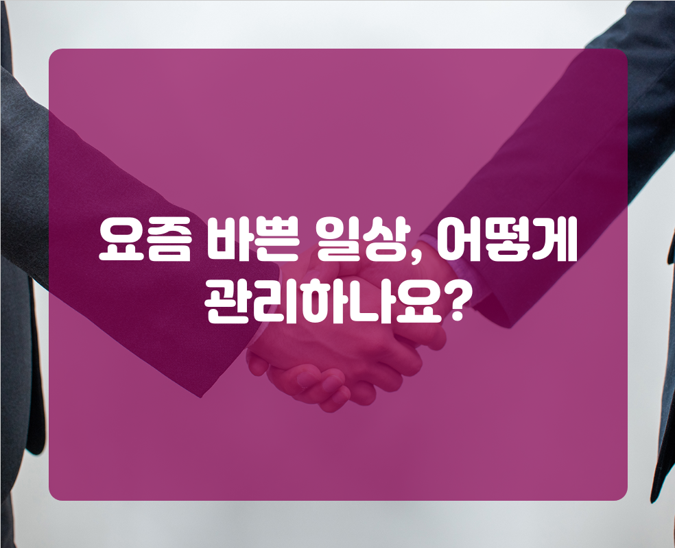 요즘 바쁜 일상, 어떻게 관리하나요?
