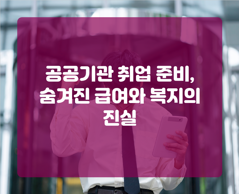 공공기관 취업 준비, 숨겨진 급여와 복지의 진실