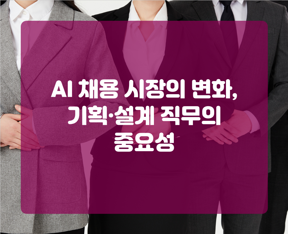 AI 채용 시장의 변화, 기획·설계 직무의 중요성