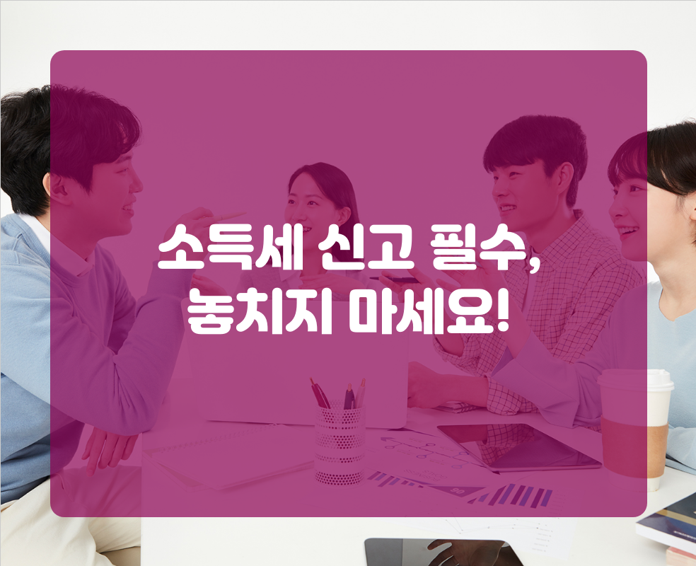 소득세 신고 필수, 놓치지 마세요!
