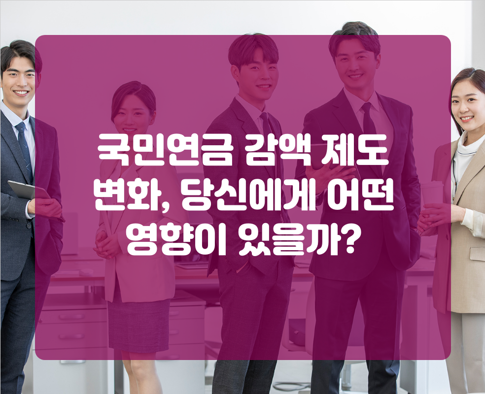 국민연금 감액 제도 변화, 당신에게 어떤 영향이 있을까?