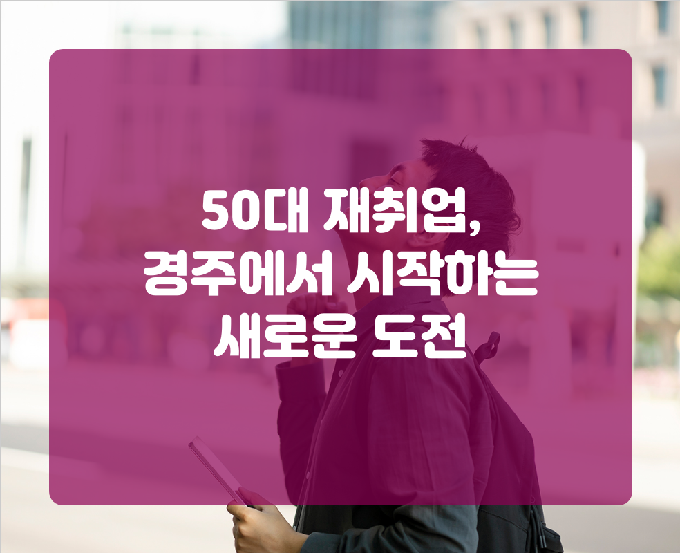 50대 재취업, 경주에서 시작하는 새로운 도전