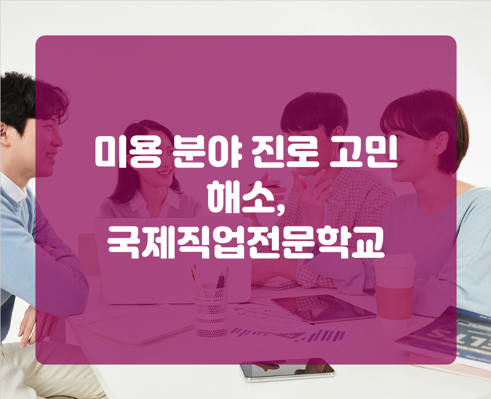 미용 분야 진로 고민 해소, 국제직업전문학교