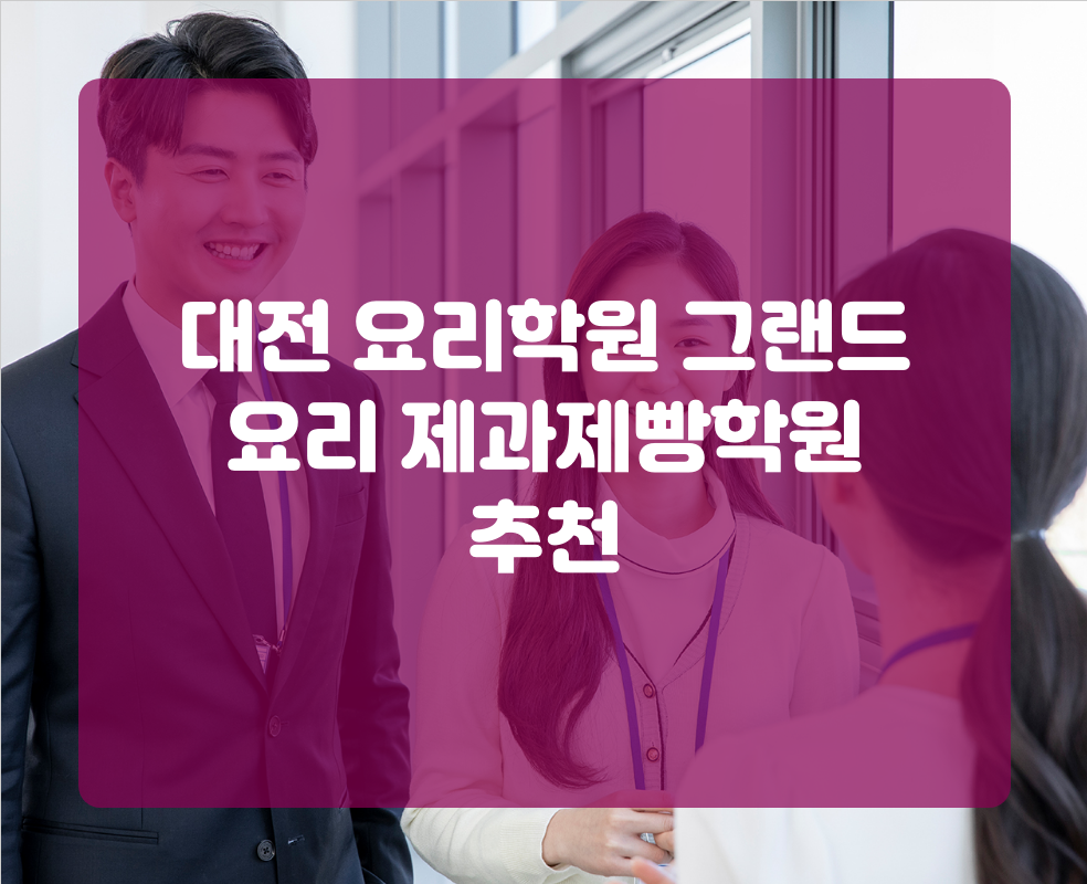 대전 요리학원 그랜드 요리 제과제빵학원 추천