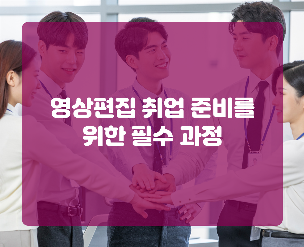 영상편집 취업 준비를 위한 필수 과정