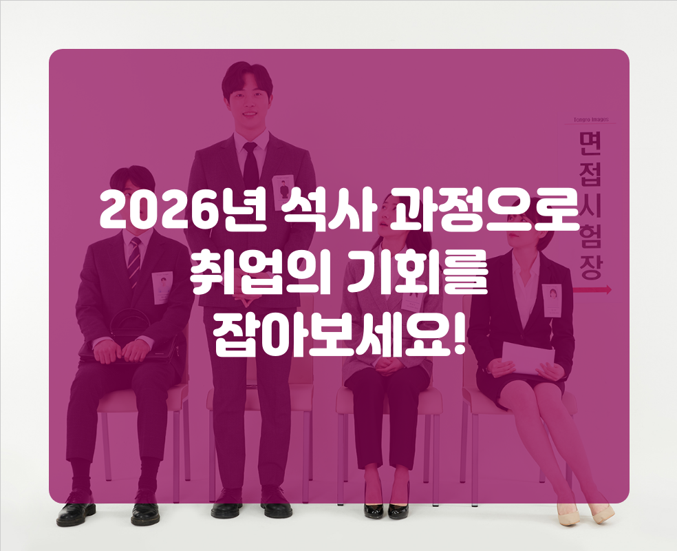 2026년 석사 과정으로 취업의 기회를 잡아보세요!