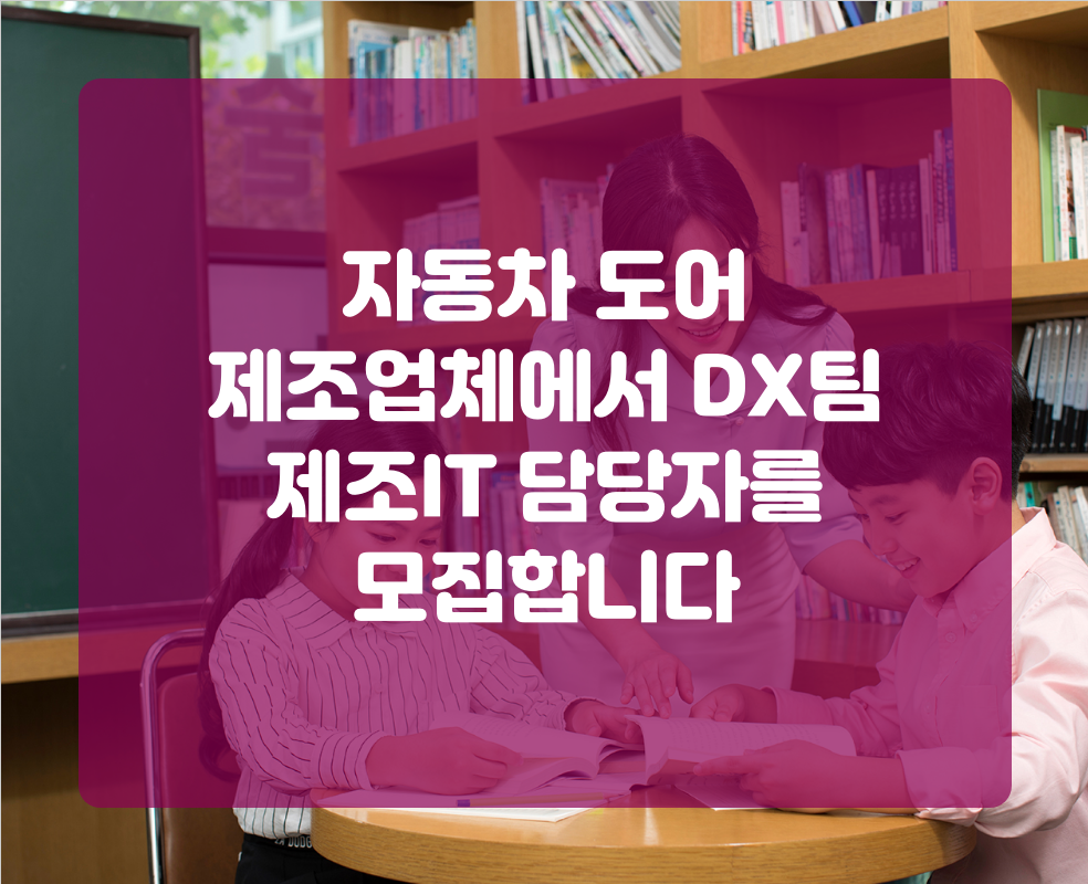자동차 도어 제조업체에서 DX팀 제조IT 담당자를 모집합니다