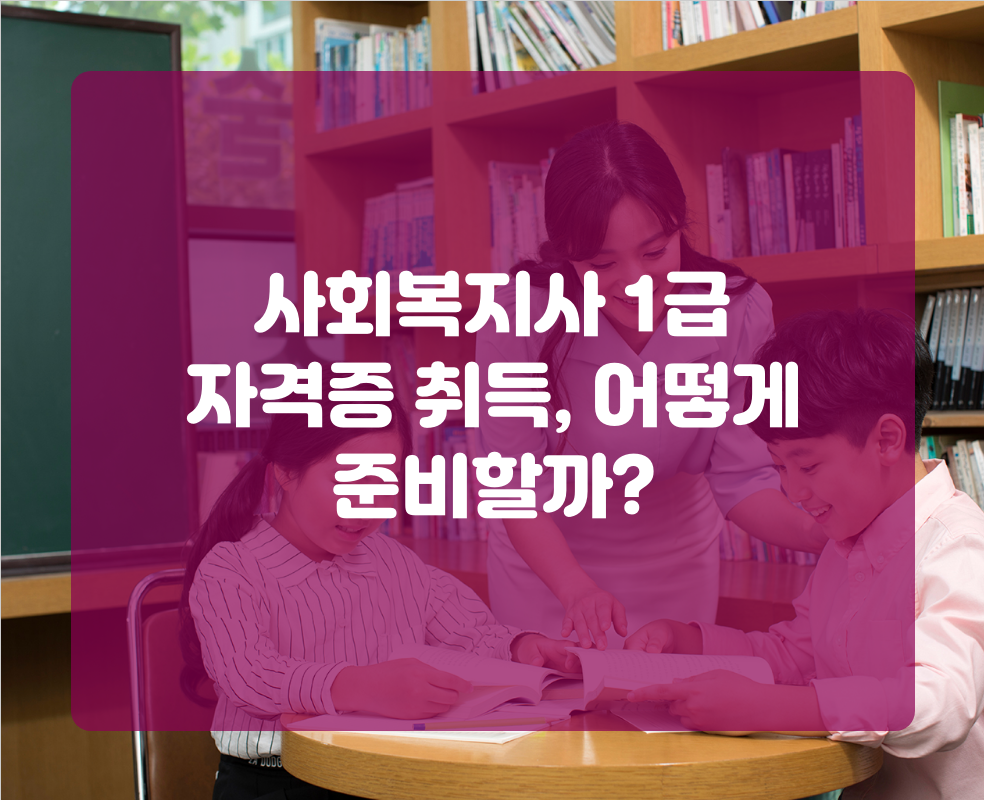 사회복지사 1급 자격증 취득, 어떻게 준비할까?