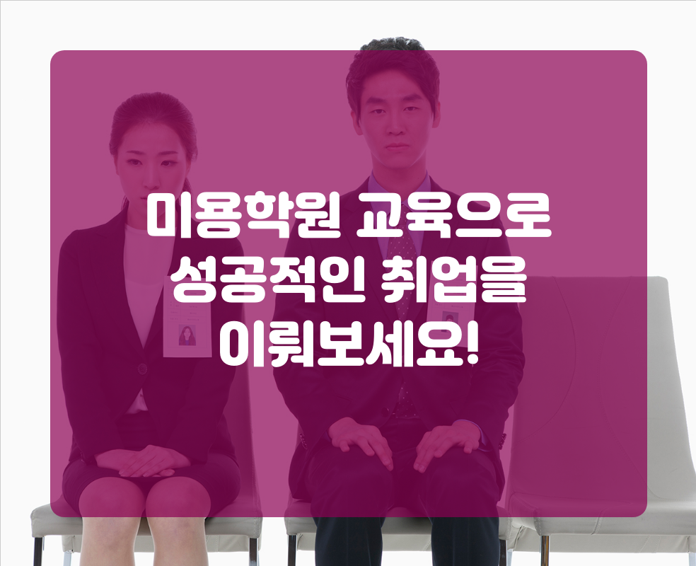 미용학원 교육으로 성공적인 취업을 이뤄보세요!