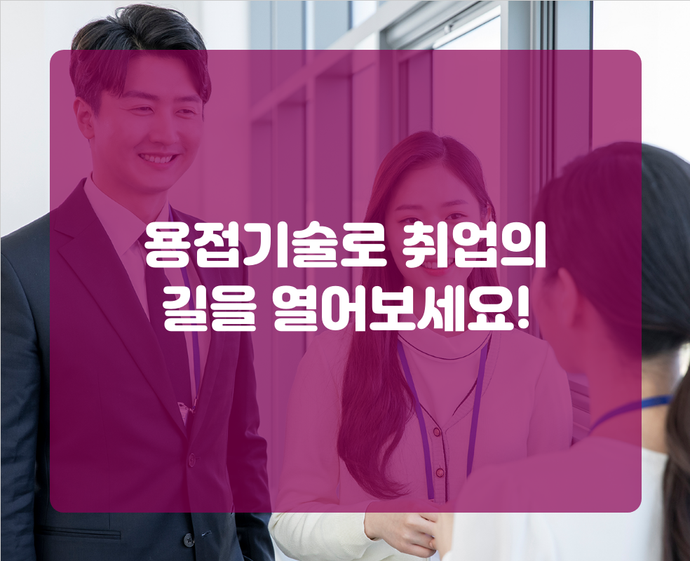 용접기술로 취업의 길을 열어보세요!