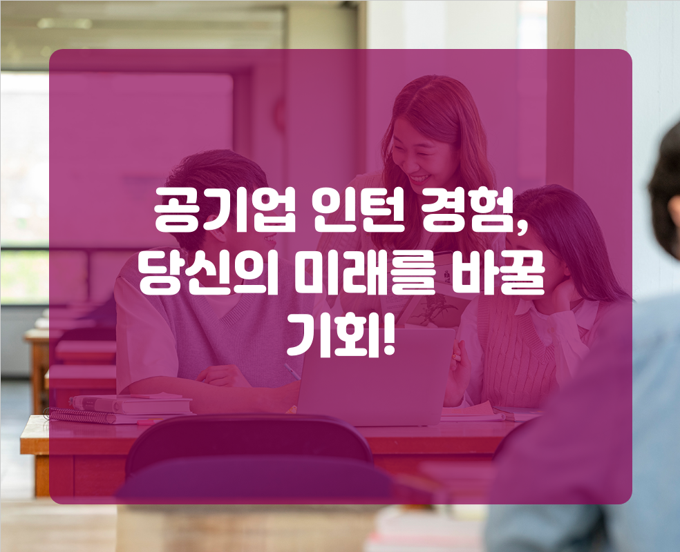 공기업 인턴 경험, 당신의 미래를 바꿀 기회!