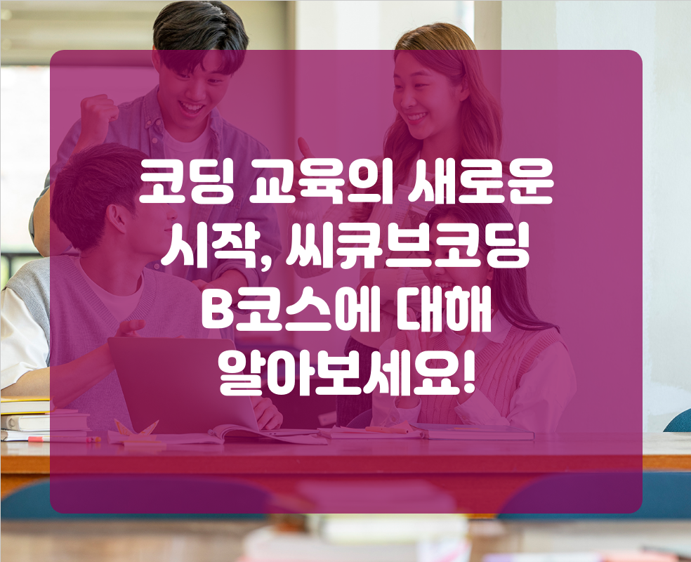 코딩 교육의 새로운 시작, 씨큐브코딩 B코스에 대해 알아보세요!