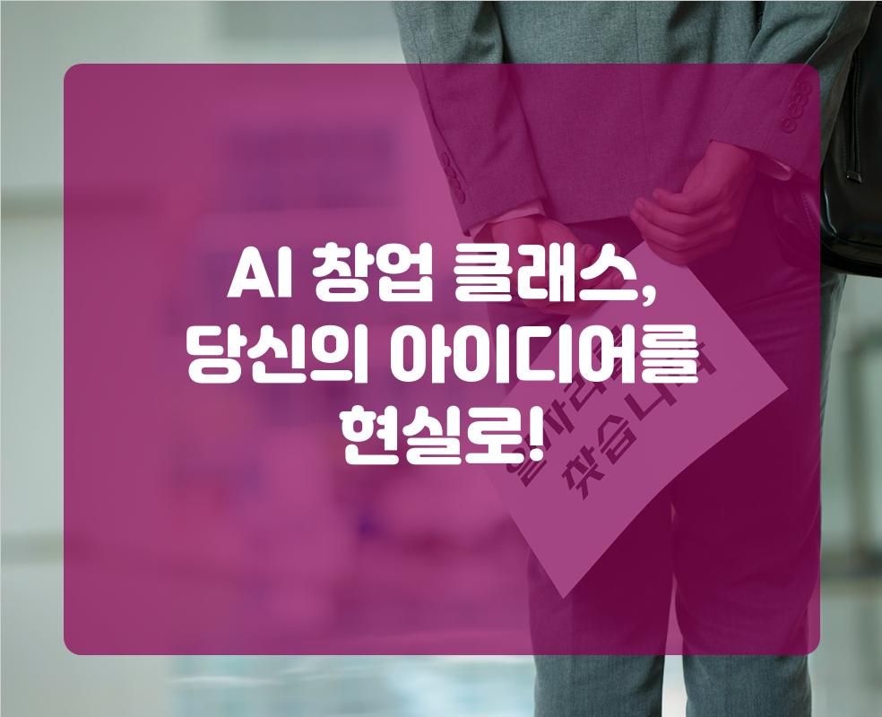 AI 창업 클래스, 당신의 아이디어를 현실로!