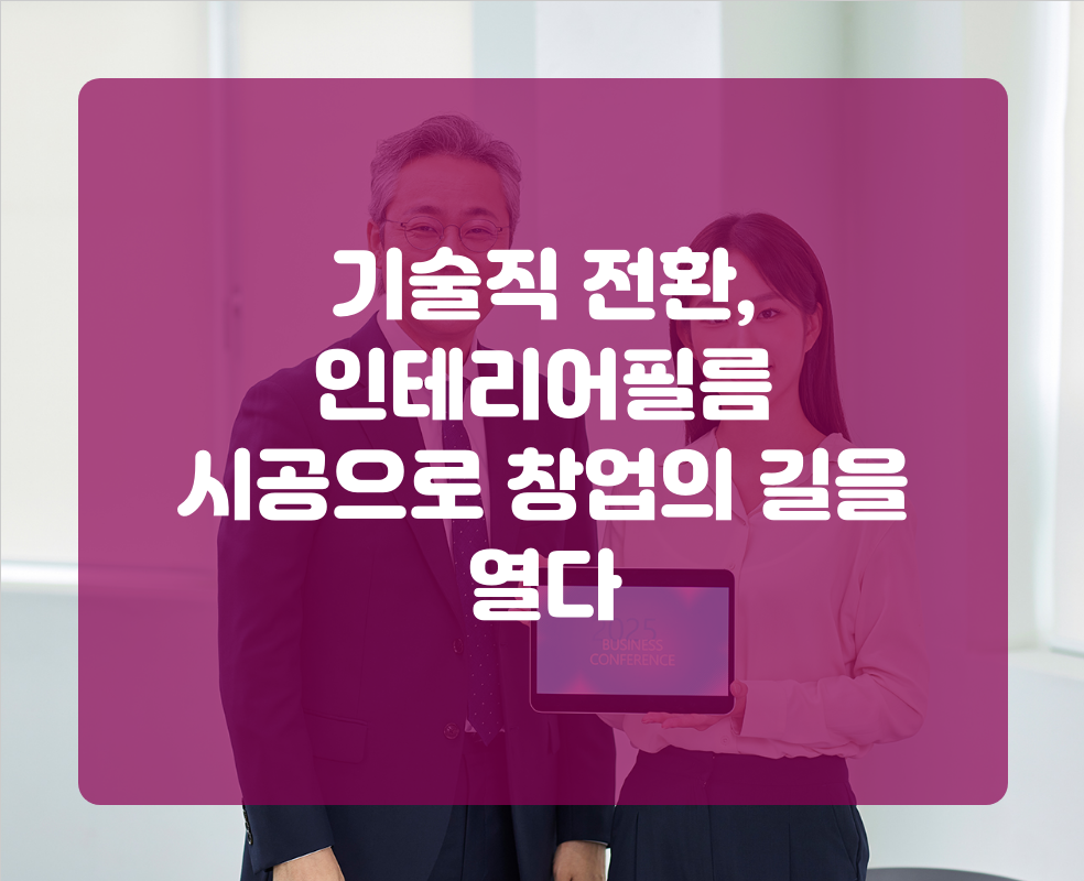 기술직 전환, 인테리어필름 시공으로 창업의 길을 열다