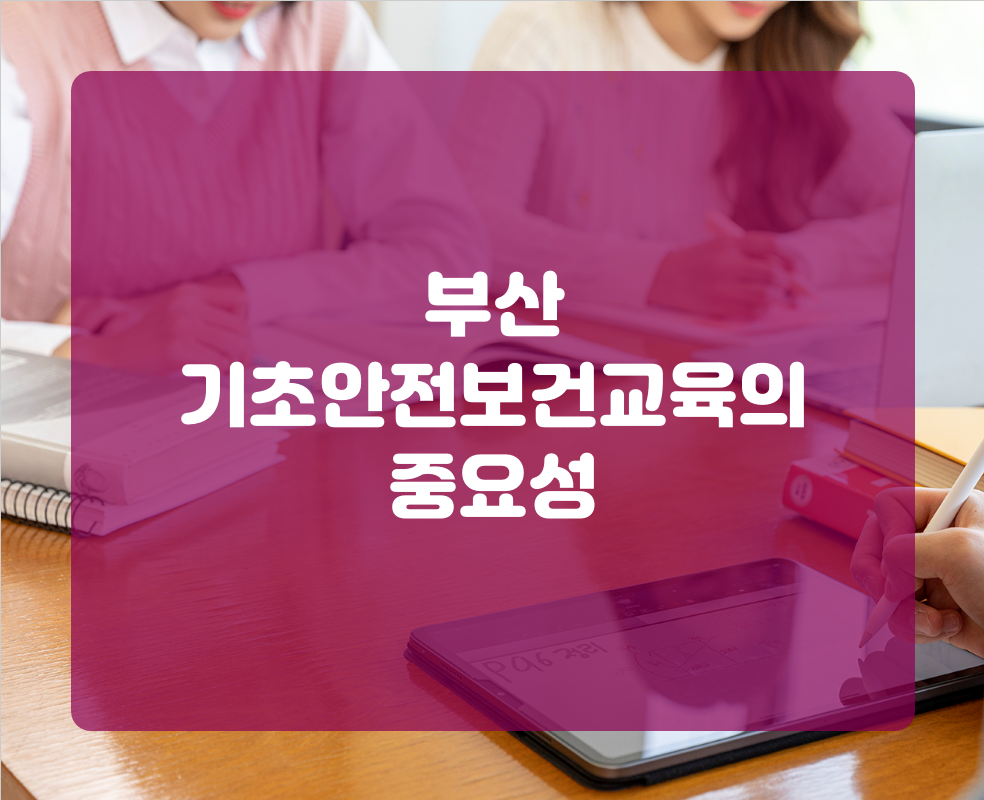 부산 기초안전보건교육의 중요성