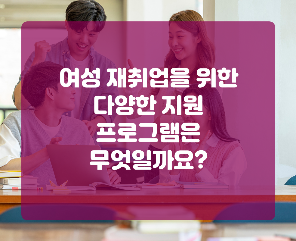 여성 재취업을 위한 다양한 지원 프로그램은 무엇일까요?