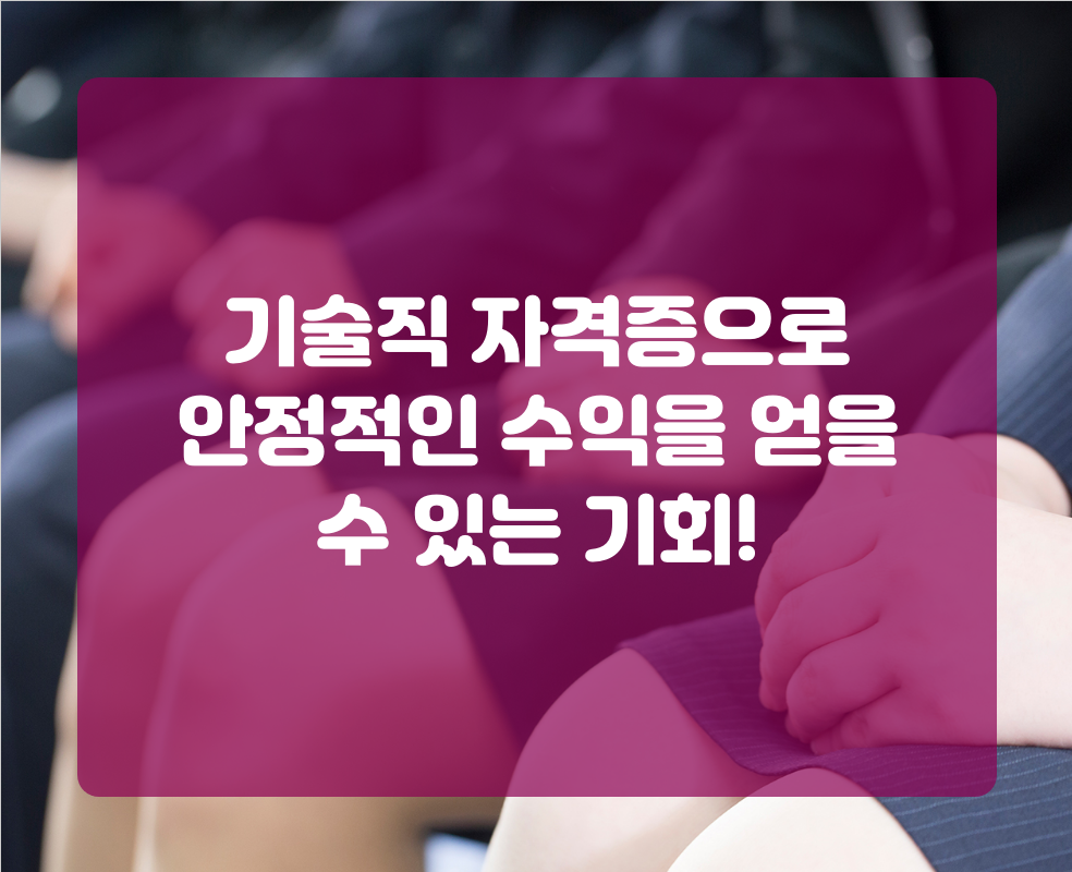 기술직 자격증으로 안정적인 수익을 얻을 수 있는 기회!