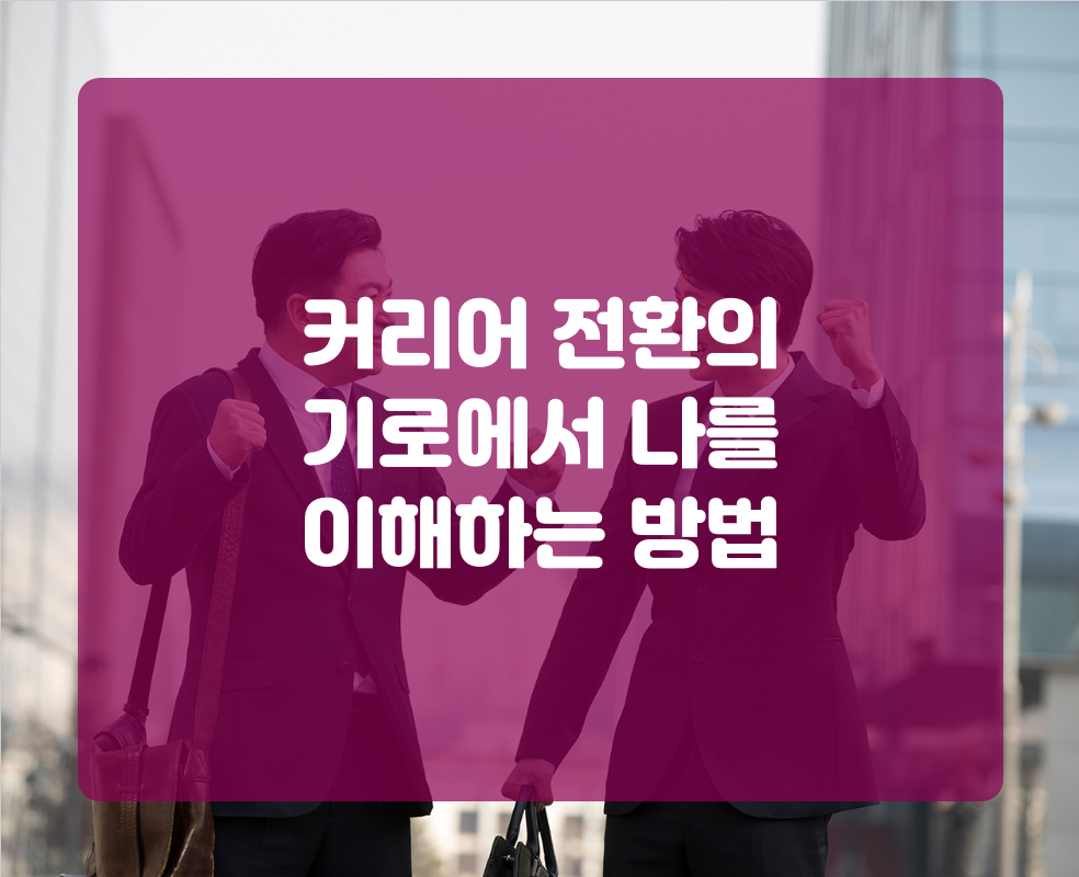 커리어 전환의 기로에서 나를 이해하는 방법