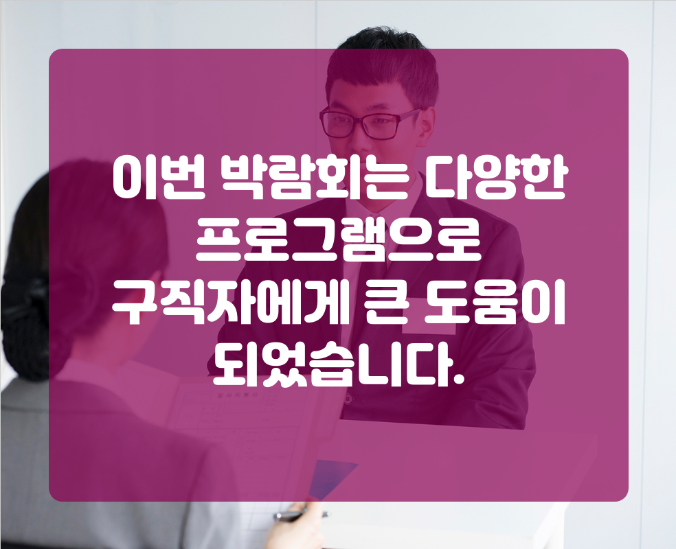 이번 박람회는 다양한 프로그램으로 구직자에게 큰 도움이 되었습니다.
