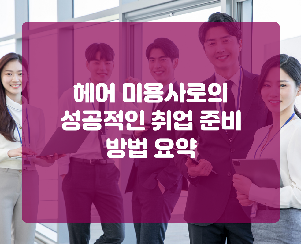 헤어 미용사로의 성공적인 취업 준비 방법 요약