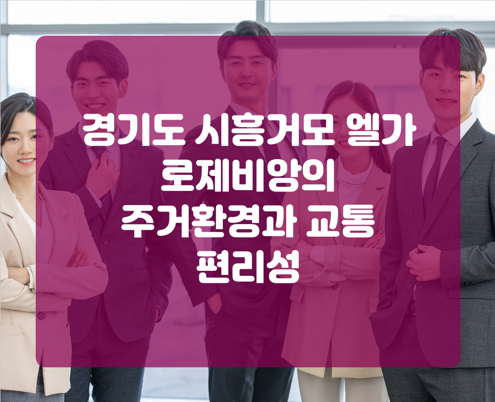 경기도 시흥거모 엘가 로제비앙의 주거환경과 교통 편리성