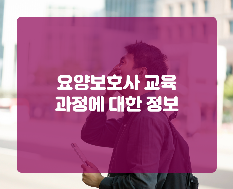 요양보호사 교육 과정에 대한 정보