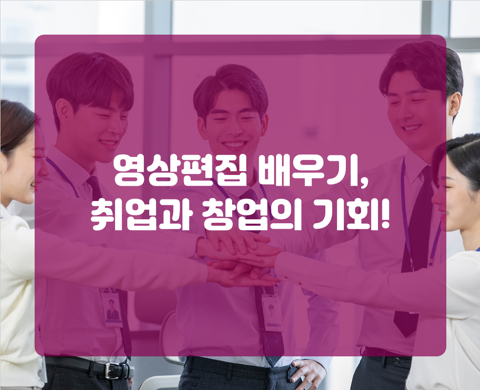 영상편집 배우기, 취업과 창업의 기회!