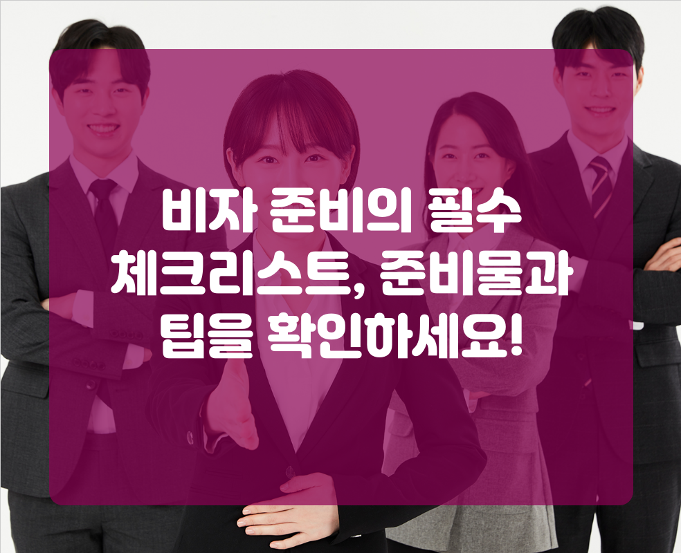 비자 준비의 필수 체크리스트, 준비물과 팁을 확인하세요!